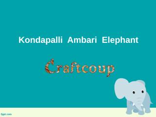 Ambari Elephant, Kondapalli Ambari Elephant, Buy Handcrafted Elephant Ambari  - Craftcoup.pptx